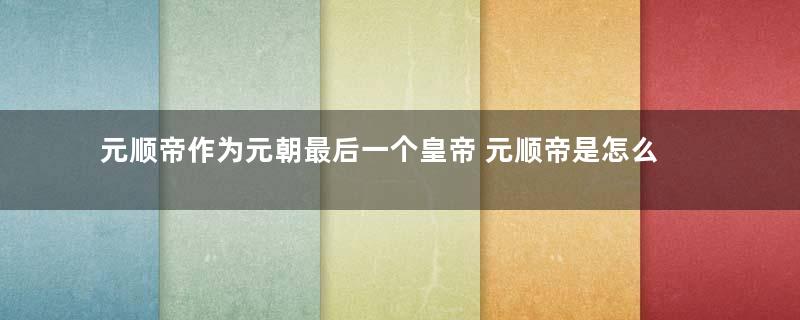 元顺帝作为元朝最后一个皇帝 元顺帝是怎么登基的